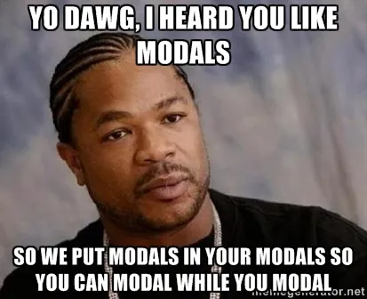 Yo dawg, I heard you like modals, so we put modals in your modals so you can modal while you modal